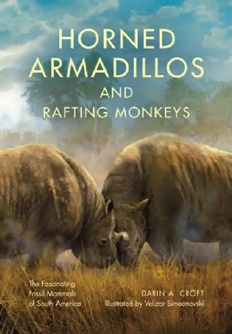 Horned Armadillos and Rafting Monkeys: The Fascinating Fossil Mammals of South America by Darin A. Croft