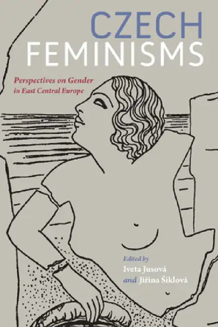 Czech Feminisms: Perspectives on Gender in East Central Europe by Iveta Jusová, Jiřina Siklová, Iveta Jusová