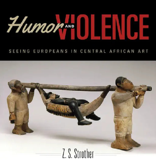 Humor and Violence: Seeing Europeans in Central African Art by Z. S. Strother