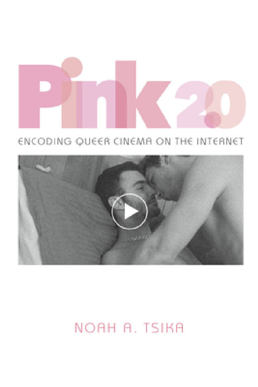 Pink 2.0: Encoding Queer Cinema on the Internet by Noah A. Tsika