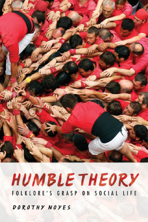 Humble Theory: Folklore's Grasp on Social Life by Dorothy Noyes