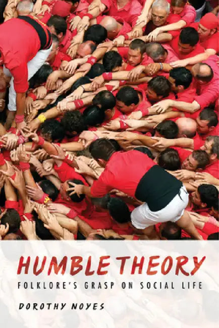 Humble Theory: Folklore's Grasp on Social Life by Dorothy Noyes