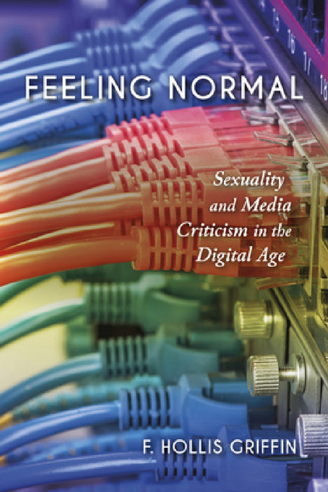 Feeling Normal: Sexuality and Media Criticism in the Digital Age by F. Hollis Griffin