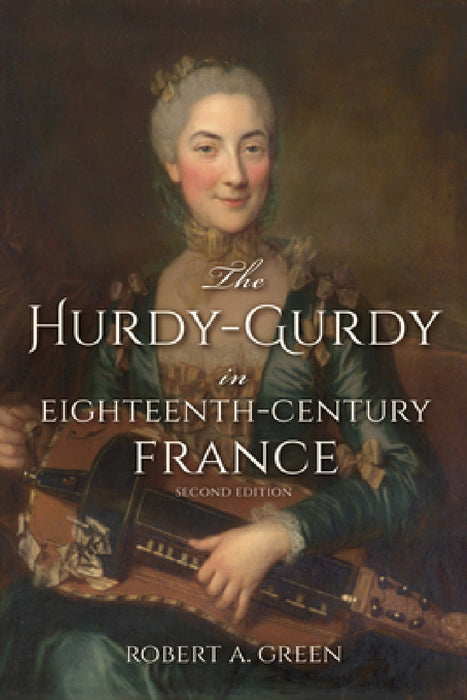 The Hurdy-Gurdy in Eighteenth-Century France, Second Edition by Robert A. Green