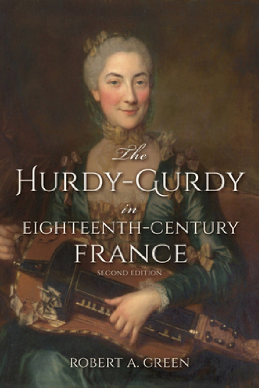 The Hurdy-Gurdy in Eighteenth-Century France, Second Edition by Robert A. Green