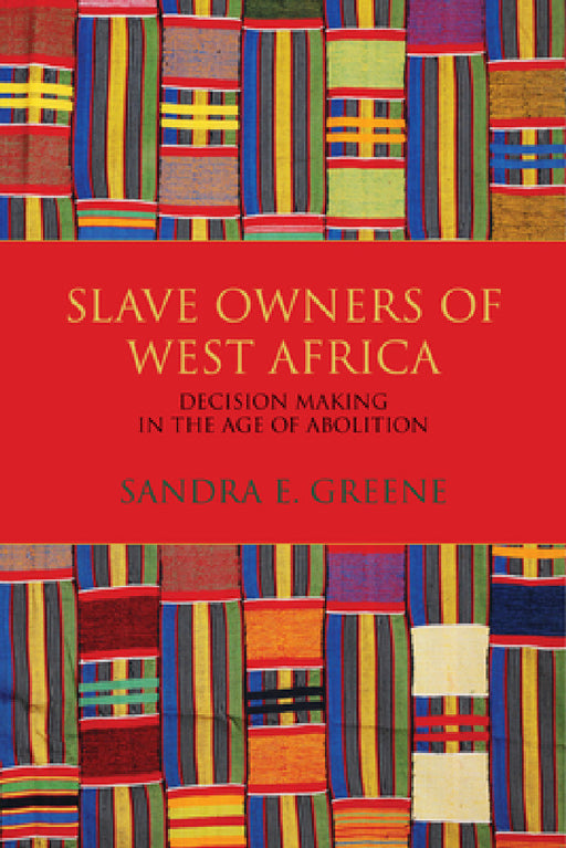 Slave Owners of West Africa: Decision Making in the Age of Abolition by Sandra E. Greene