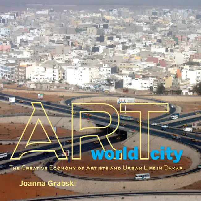 Art World City: The Creative Economy of Artists and Urban Life in Dakar by Joanna Grabski