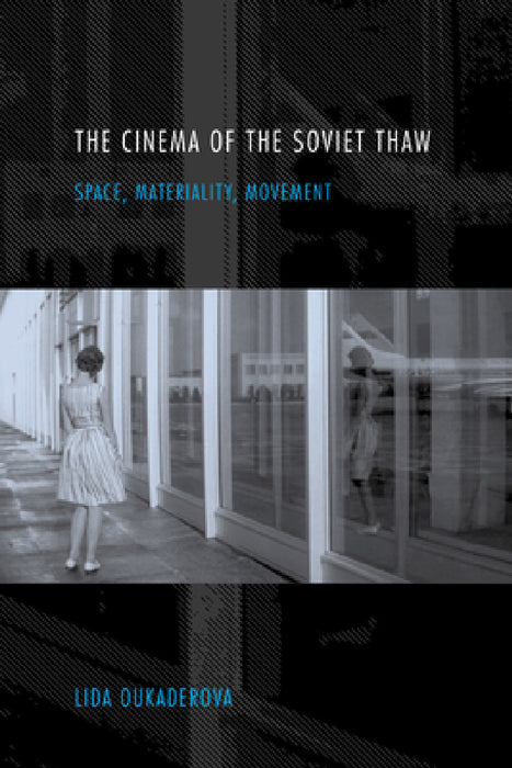 Cinema of the Soviet Thaw: Space, Materiality, Movement by Lida Oukaderova