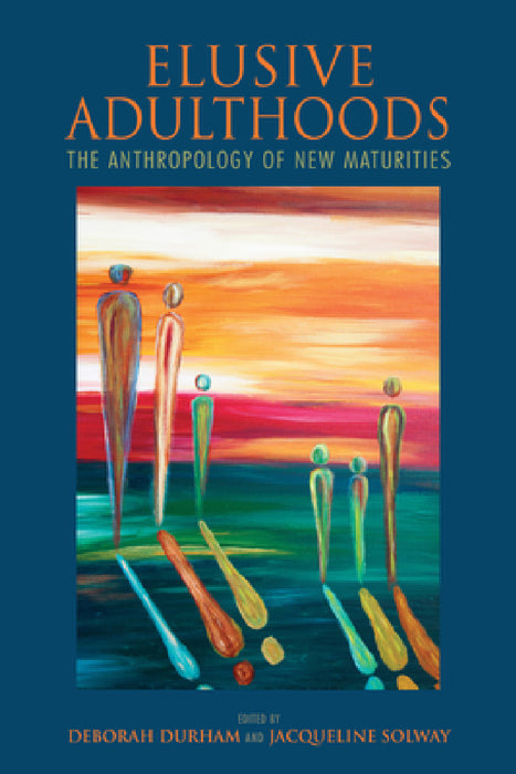 Elusive Adulthoods: The Anthropology of New Maturities by Deborah Durham, Jacqueline Solway