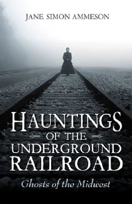 Hauntings of the Underground Railroad: Ghosts of the Midwest by Jane Simon Ammeson