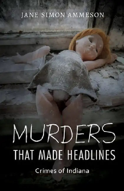 Murders That Made Headlines: Crimes of Indiana by Jane Simon Ammeson