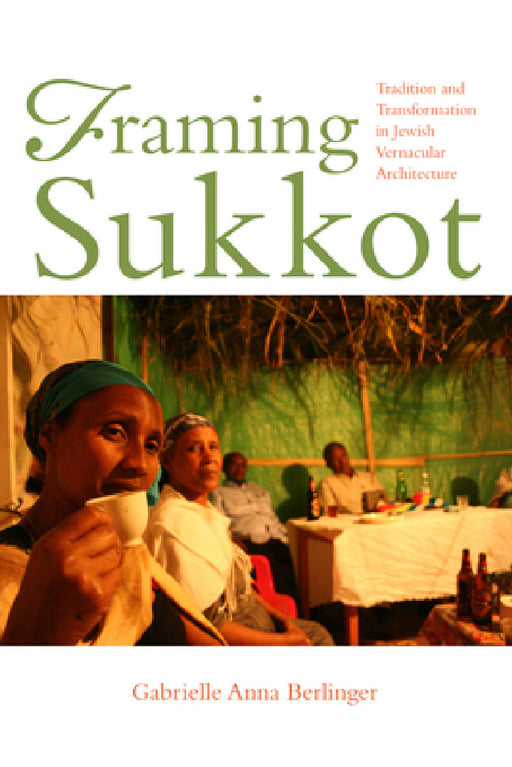 Framing Sukkot: Tradition and Transformation in Jewish Vernacular Architecture by Gabrielle Anna Berlinger