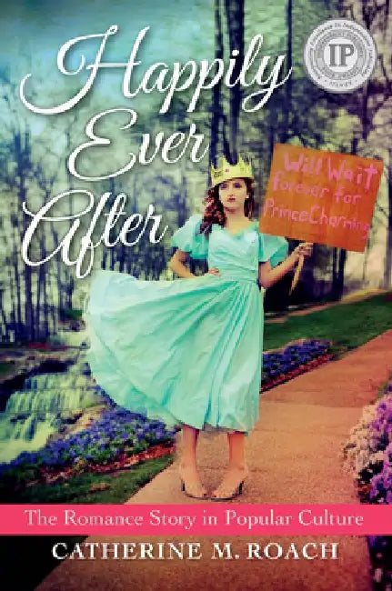 Happily Ever After: The Romance Story in Popular Culture by Catherine M. Roach