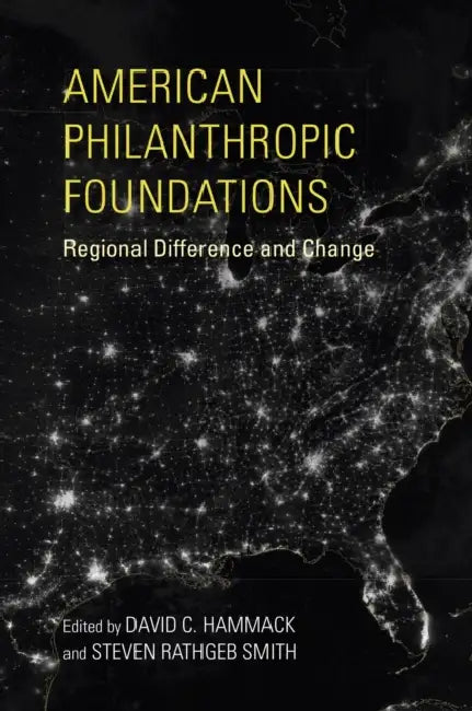 American Philanthropic Foundations: Regional Difference and Change by David C. Hammack, Steven Rathgeb Smith