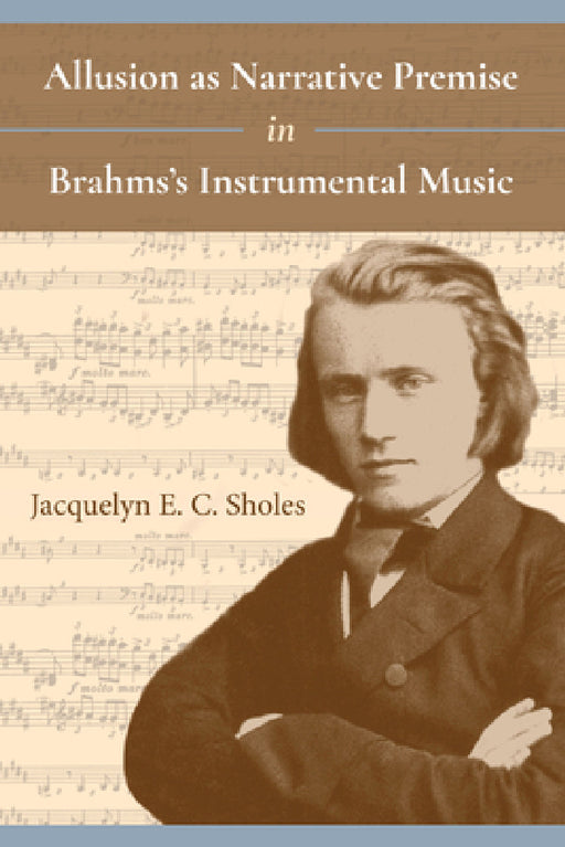 Allusion as Narrative Premise in Brahms's Instrumental Music by Jacquelyn E. C. Sholes