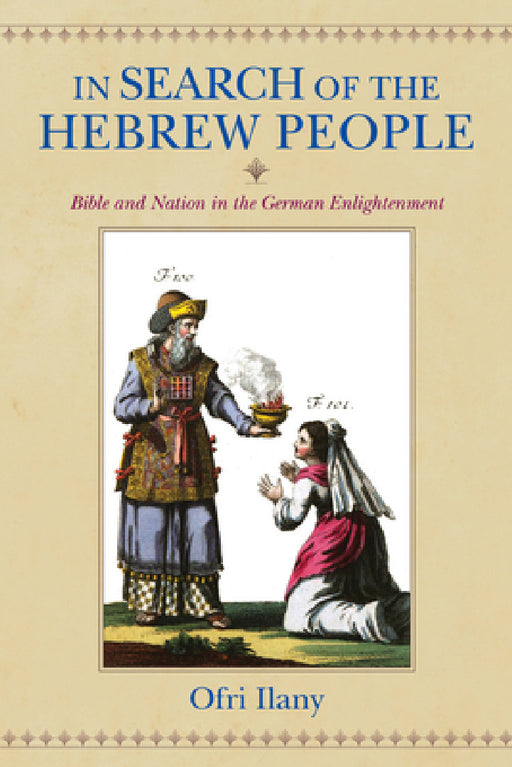 In Search of the Hebrew People: Bible and Nation in the German Enlightenment by Ofri Ilany