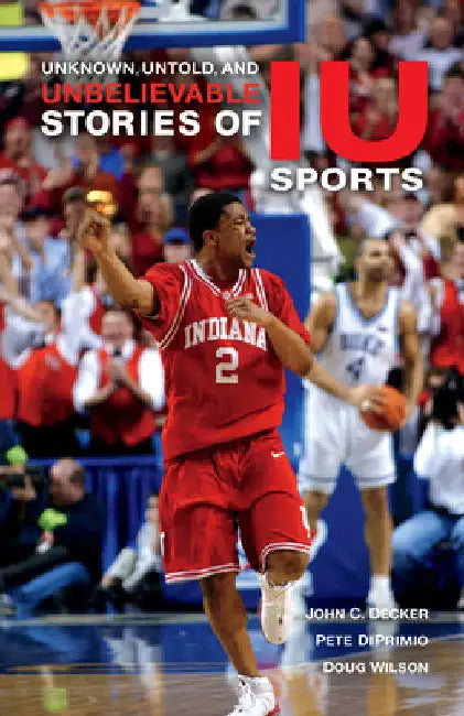 Unknown, Untold, and Unbelievable Stories of Iu Sports by John C. Decker