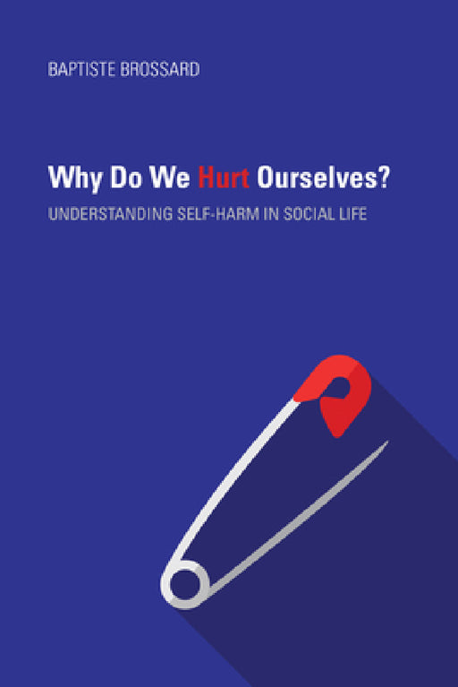 Why Do We Hurt Ourselves?: Understanding Self-Harm in Social Life by Baptiste Brossard
