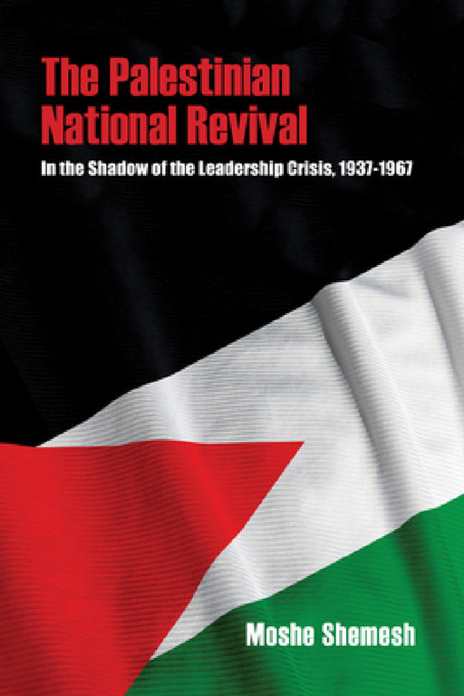 The Palestinian National Revival: In the Shadow of the Leadership Crisis, 1937-1967 by Moshe Shemesh