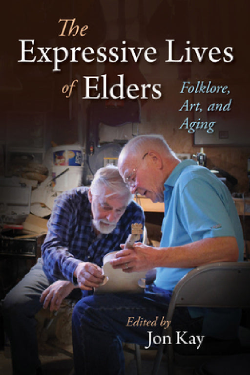 The Expressive Lives of Elders: Folklore, Art, and Aging by Jon Kay