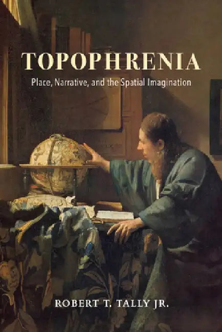 Topophrenia: Place, Narrative, and the Spatial Imagination by Robert Tally Jr