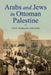 Arabs and Jews in Ottoman Palestine: Two Worlds Collide by Alan Dowty