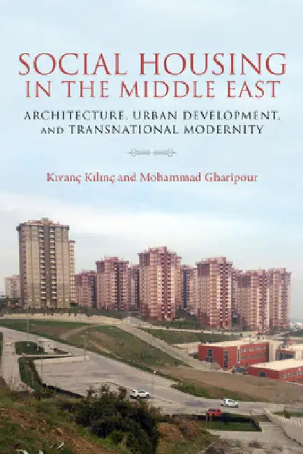 Social Housing in the Middle East: Architecture, Urban Development, and Transnational Modernity by Kilinc Kivanc