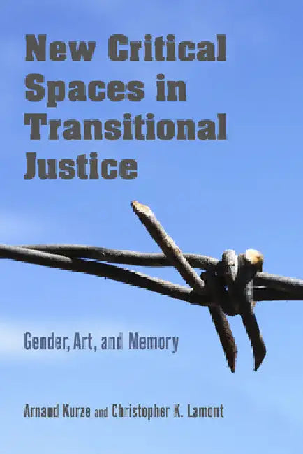 New Critical Spaces in Transitional Justice: Gender, Art, and Memory by Arnaud Kurze