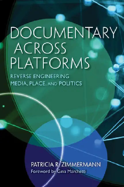 Documentary Across Platforms: Reverse Engineering Media, Place, and Politics by Patricia R. Zimmermann