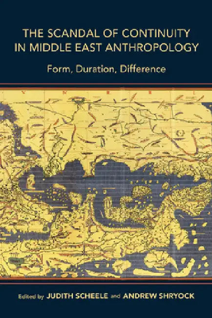 The Scandal of Continuity in Middle East Anthropology: Form, Duration, Difference by Judith Scheele