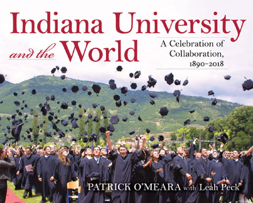 Indiana University and the World: A Celebration of Collaboration, 1890-2018 by Patrick O'Meara, Leah K. Peck