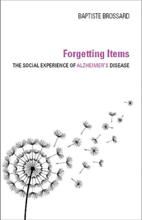 Forgetting Items: The Social Experience of Alzheimer's Disease by Baptiste Brossard