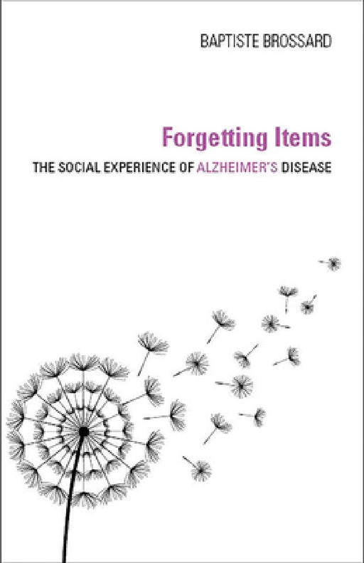 Forgetting Items: The Social Experience of Alzheimer's Disease by Baptiste Brossard