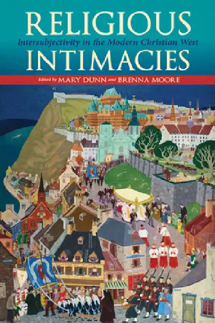 Religious Intimacies: Intersubjectivity in the Modern Christian West by Mary Dunn