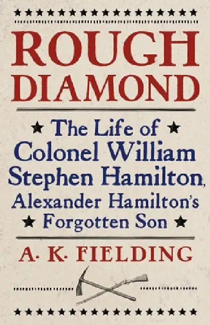 Rough Diamond: The Life of Colonel William Stephen Hamilton, Alexander Hamilton's Forgotten Son by Angelina Fielding