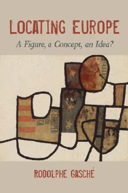 Locating Europe: A Figure, a Concept, an Idea? by Rodolphe Gasché