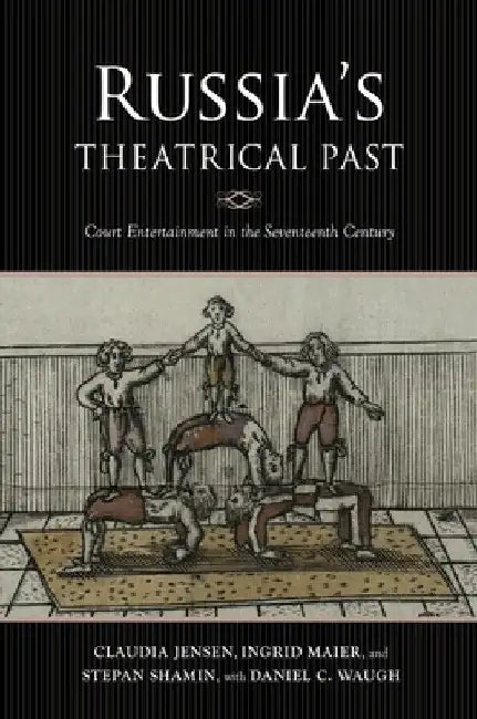 Russia's Theatrical Past: Court Entertainment in the Seventeenth Century by Claudia R. Jensen