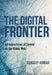 The Digital Frontier: Infrastructures of Control on the Global Web by Sangeet Kumar