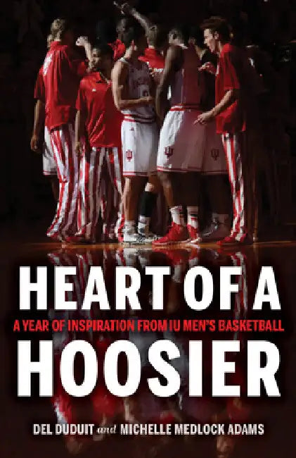Heart of a Hoosier: A Year of Inspiration from Iu Men's Basketball by del Duduit