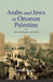 Arabs and Jews in Ottoman Palestine: Two Worlds Collide by Alan Dowty
