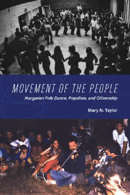 Movement of the People: Hungarian Folk Dance, Populism, and Citizenship by Mary N. Taylor
