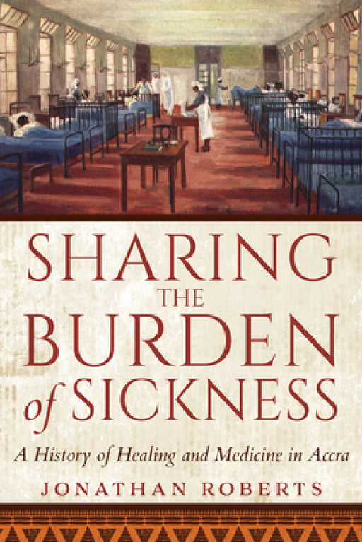 Sharing the Burden of Sickness: A History of Healing and Medicine in Accra by Jonathan Roberts
