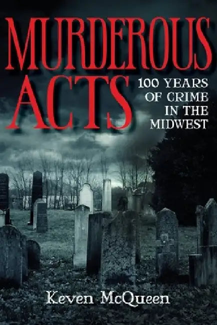 Murderous Acts: 100 Years of Crime in the Midwest by Keven McQueen