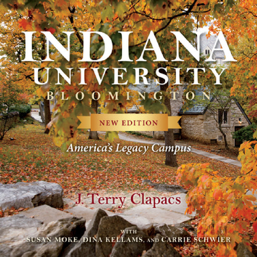 Indiana University Bloomington: America's Legacy Campus by J. Terry Clapacs, Susan Moke, Dina Kellams