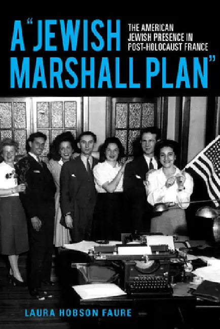 A Jewish Marshall Plan: The American Jewish Presence in Post-Holocaust France by Laura Hobson Faure