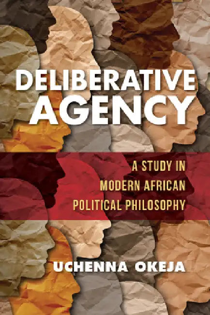 Deliberative Agency: A Study in Modern African Political Philosophy by Uchenna Okeja