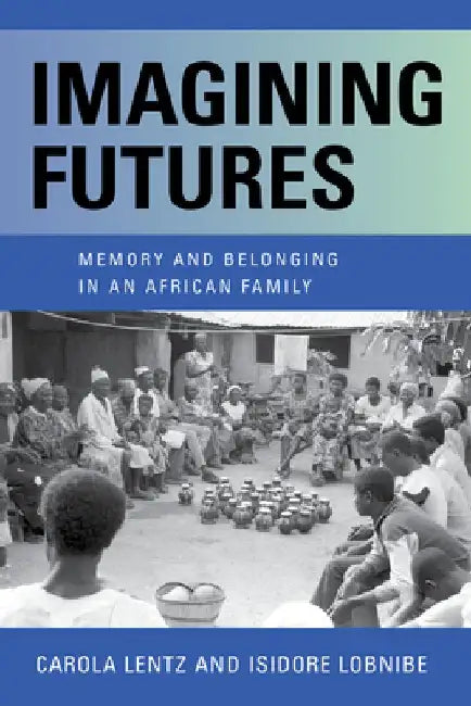 Imagined Futures: Memory and Belonging in an African Family by Carola Lentz