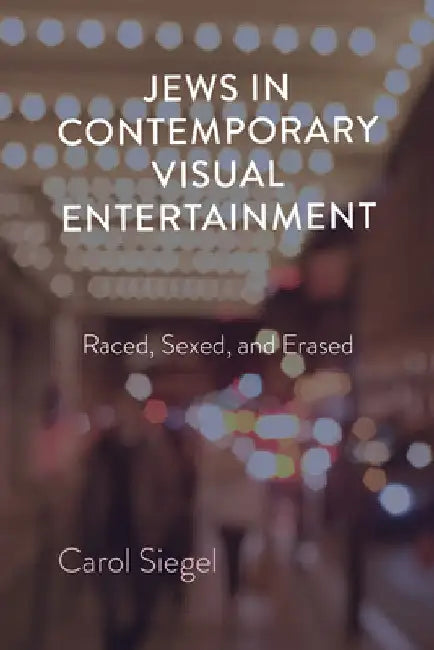 Jews in Contemporary Visual Entertainment: Raced, Sexed, and Erased by Carol Siegel