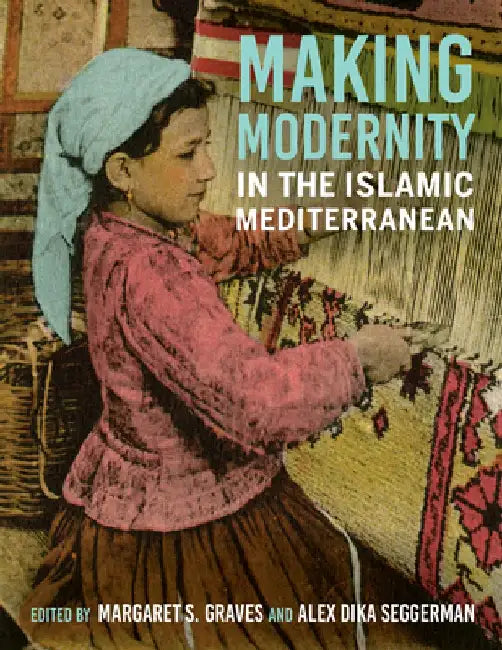 Making Modernity in the Islamic Mediterranean by Margaret S. Graves