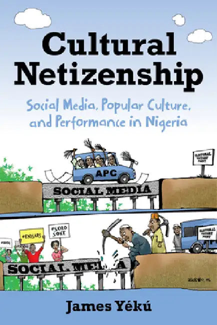 Cultural Netizenship: Social Media, Popular Culture, and Performance in Nigeria by James Yékú